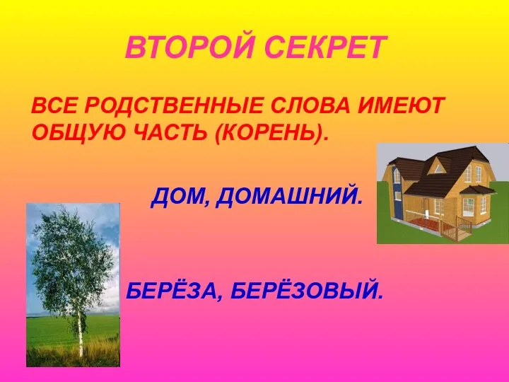 ВТОРОЙ СЕКРЕТ ВСЕ РОДСТВЕННЫЕ СЛОВА ИМЕЮТ ОБЩУЮ ЧАСТЬ (КОРЕНЬ). ДОМ, ДОМАШНИЙ. БЕРЁЗА, БЕРЁЗОВЫЙ.