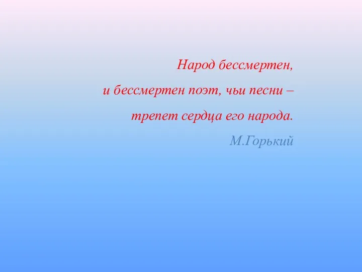 Народ бессмертен, и бессмертен поэт, чьи песни – трепет сердца его народа. М.Горький