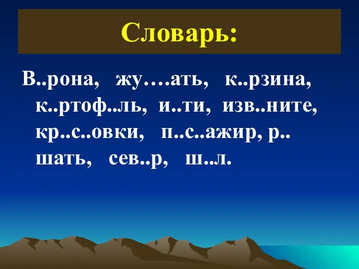 Словарь: В..рона, жу….ать, к..рзина, к..ртоф..ль, и..ти, изв..ните, кр..с..овки, п..с..ажир, р..шать, сев..р, ш..л.