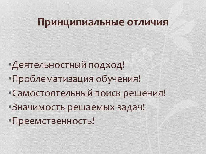 Принципиальные отличия Деятельностный подход! Проблематизация обучения! Самостоятельный поиск решения! Значимость решаемых задач! Преемственность!