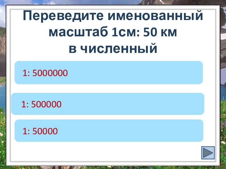 Переведите именованный масштаб 1см: 50 км в численный 1: 5000000 1: 500000 1: 50000