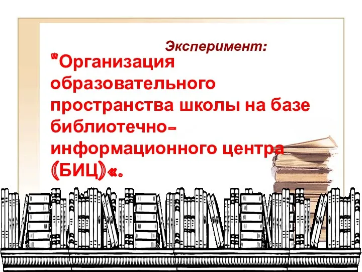 "Организация образовательного пространства школы на базе библиотечно-информационного центра (БИЦ)«. Эксперимент: