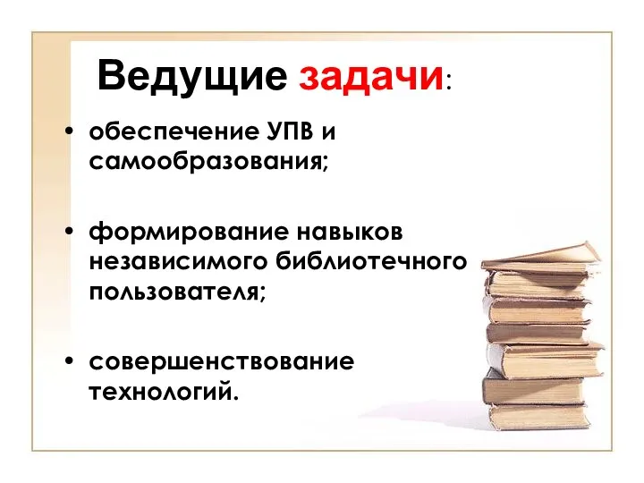 Ведущие задачи: обеспечение УПВ и самообразования; формирование навыков независимого библиотечного пользователя; совершенствование технологий.