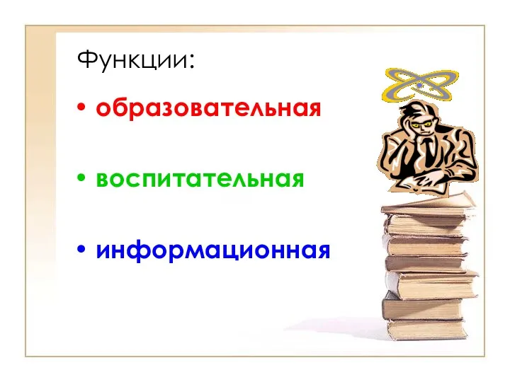 Функции: образовательная воспитательная информационная