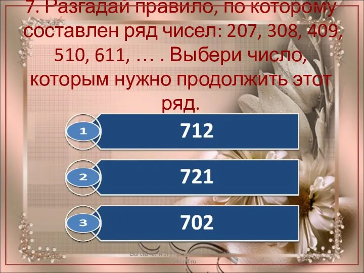 7. Разгадай правило, по которому составлен ряд чисел: 207, 308,