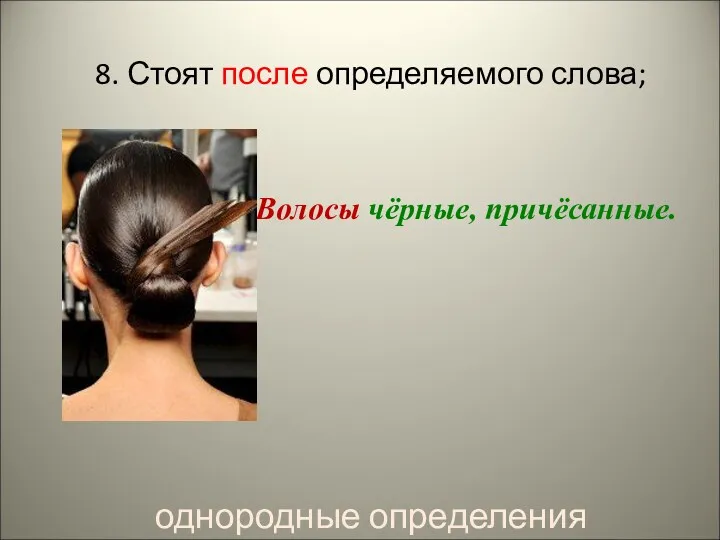 8. Стоят после определяемого слова; Волосы чёрные, причёсанные. однородные определения