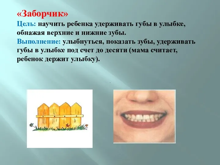 «Заборчик» Цель: научить ребенка удерживать губы в улыбке, обнажая верхние и нижние зубы.