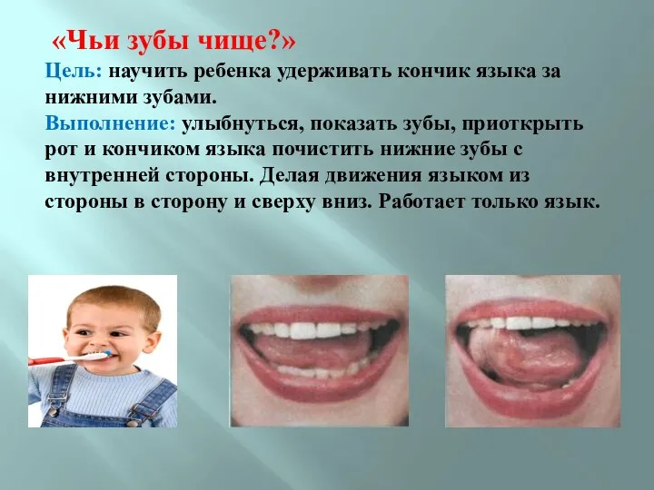 «Чьи зубы чище?» Цель: научить ребенка удерживать кончик языка за нижними зубами. Выполнение: