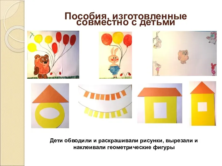 Пособия, изготовленные совместно с детьми Дети обводили и раскрашивали рисунки, вырезали и наклеивали геометрические фигуры