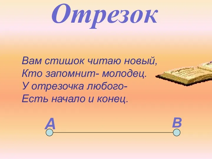 Отрезок Вам стишок читаю новый, Кто запомнит- молодец. У отрезочка любого- Есть начало