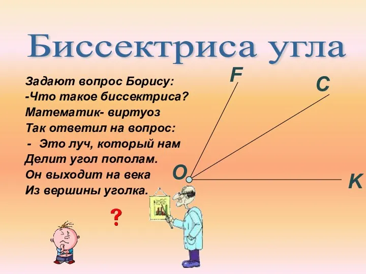 Задают вопрос Борису: -Что такое биссектриса? Математик- виртуоз Так ответил на вопрос: Это