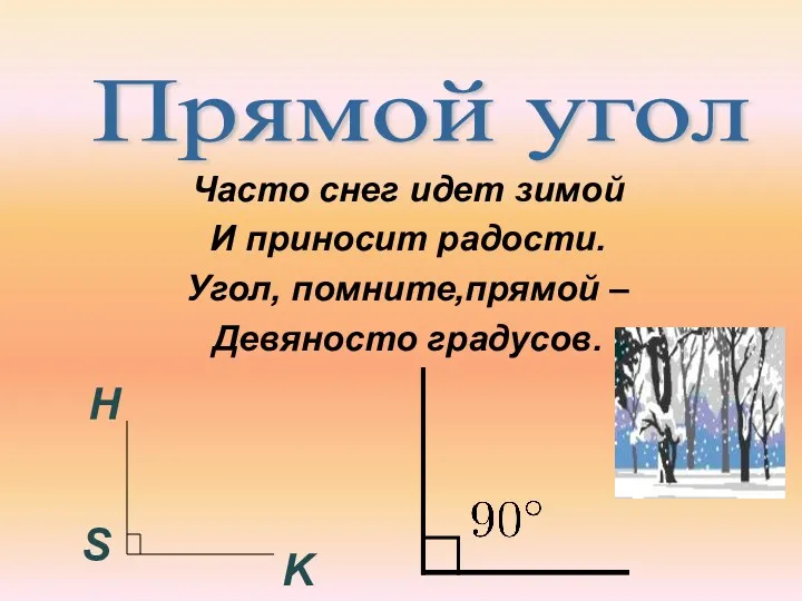 Часто снег идет зимой И приносит радости. Угол, помните,прямой – Девяносто градусов. Прямой