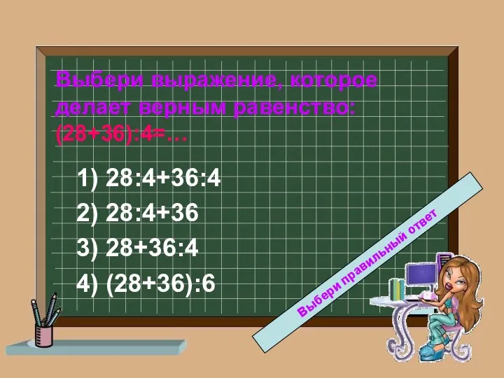 Выбери выражение, которое делает верным равенство: (28+36):4=… 1) 28:4+36:4 2)