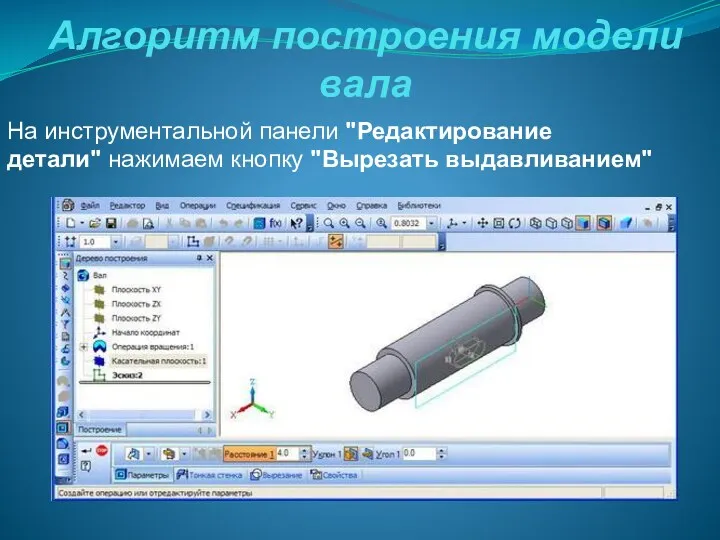 Алгоритм построения модели вала На инструментальной панели "Редактирование детали" нажимаем кнопку "Вырезать выдавливанием"