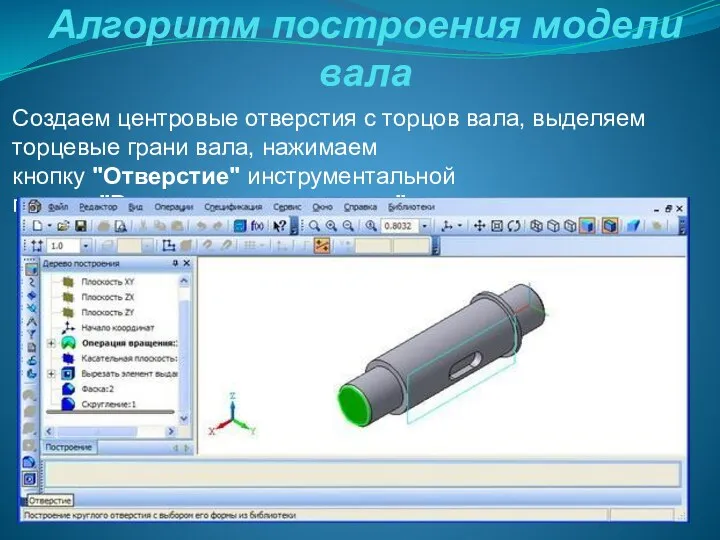 Алгоритм построения модели вала Создаем центровые отверстия с торцов вала,