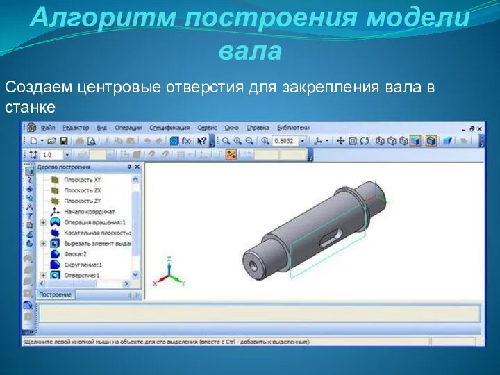 Алгоритм построения модели вала Создаем центровые отверстия для закрепления вала в станке