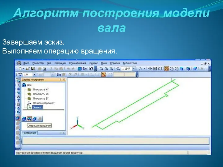 Алгоритм построения модели вала Завершаем эскиз. Выполняем операцию вращения.