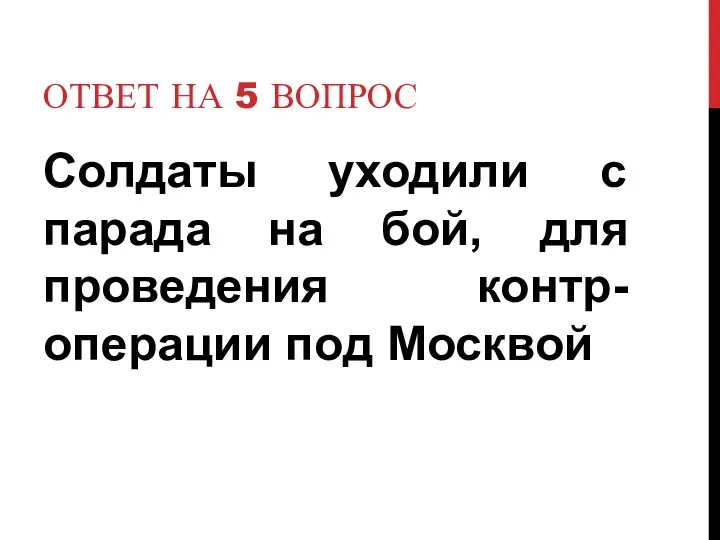 Ответ на 5 вопрос Солдаты уходили с парада на бой, для проведения контр-операции под Москвой