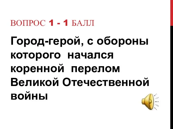 Вопрос 1 - 1 балл Город-герой, с обороны которого начался коренной перелом Великой Отечественной войны