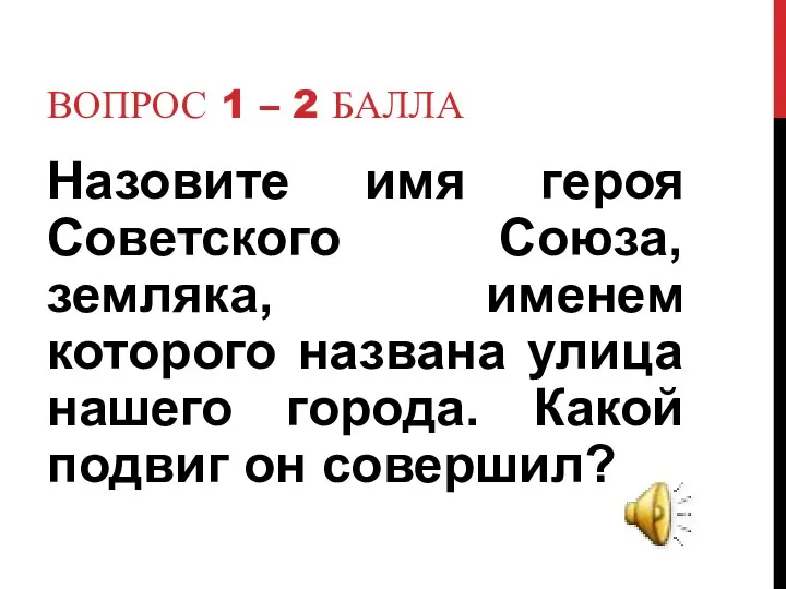 Вопрос 1 – 2 балла Назовите имя героя Советского Союза,