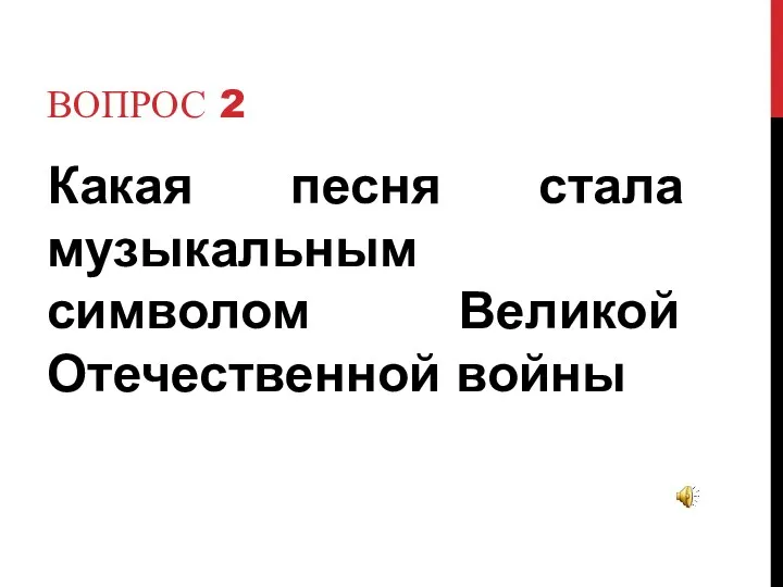 Вопрос 2 Какая песня стала музыкальным символом Великой Отечественной войны