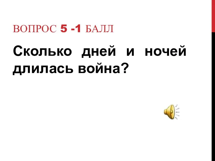 Вопрос 5 -1 балл Сколько дней и ночей длилась война?