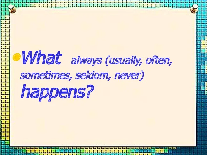 What always (usually, often, sometimes, seldom, never) happens?