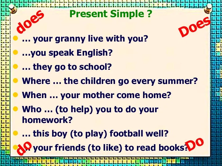 Present Simple ? … your granny live with you? …you speak English? …
