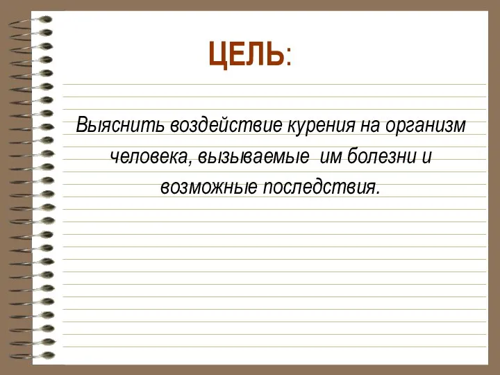 Выяснить воздействие курения на организм человека, вызываемые им болезни и возможные последствия. ЦЕЛЬ: