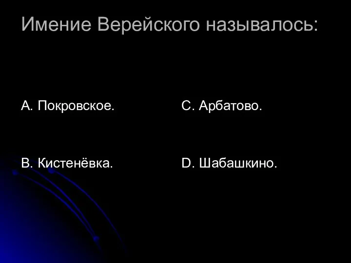 Имение Верейского называлось: А. Покровское. В. Кистенёвка. С. Арбатово. D. Шабашкино.