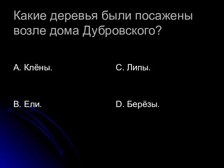 Какие деревья были посажены возле дома Дубровского? А. Клёны. В. Ели. С. Липы. D. Берёзы.