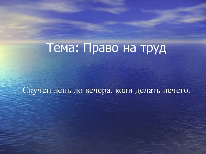 Тема: Право на труд Скучен день до вечера, коли делать нечего.