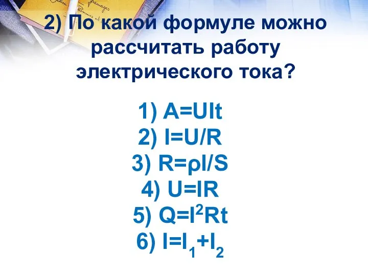 2) По какой формуле можно рассчитать работу электрического тока? 1) A=UIt; 2) I=U/R;