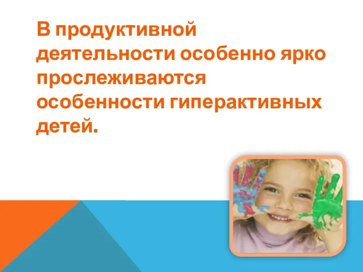 В продуктивной деятельности особенно ярко прослеживаются особенности гиперактивных детей.