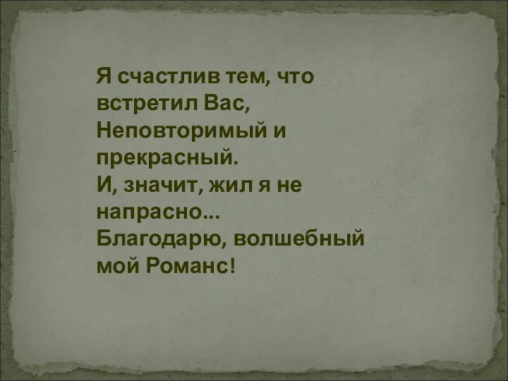 Я счастлив тем, что встретил Вас, Неповторимый и прекрасный. И,