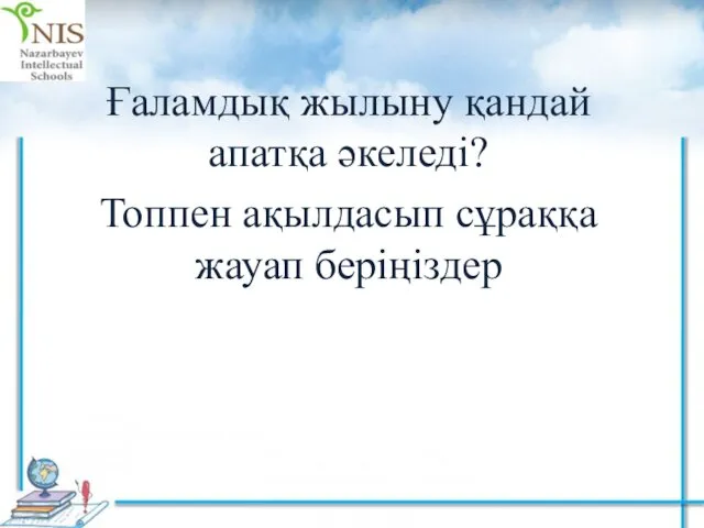 Ғаламдық жылыну қандай апатқа әкеледі? Топпен ақылдасып сұраққа жауап беріңіздер