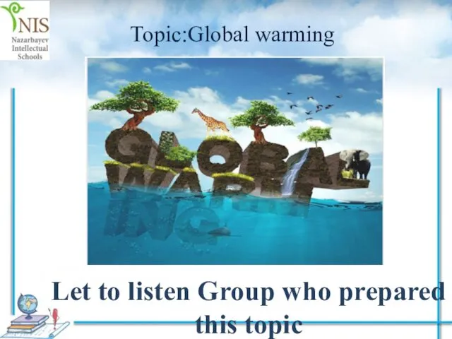 Let to listen Group who prepared this topic Topic:Global warming