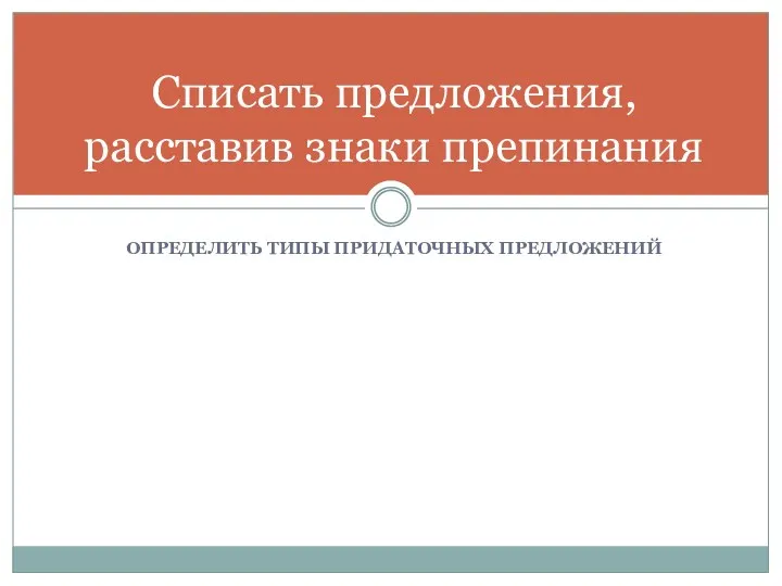 ОПРЕДЕЛИТЬ ТИПЫ ПРИДАТОЧНЫХ ПРЕДЛОЖЕНИЙ Списать предложения, расставив знаки препинания