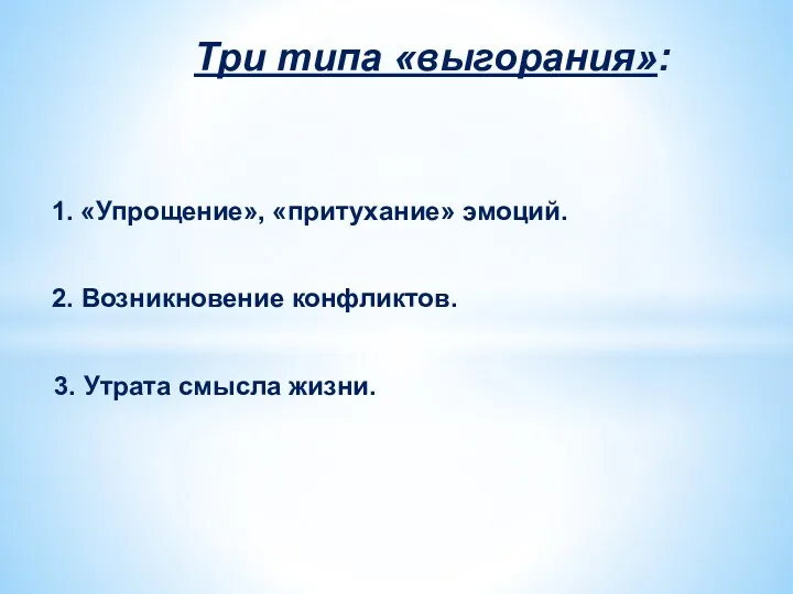 Три типа «выгорания»: 1. «Упрощение», «притухание» эмоций. 2. Возникновение конфликтов. 3. Утрата смысла жизни.