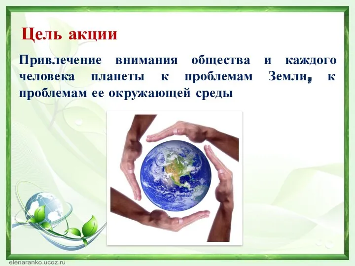 Цель акции Привлечение внимания общества и каждого человека планеты к проблемам Земли, к