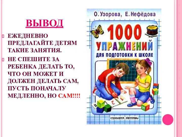 ВЫВОД ЕЖЕДНЕВНО ПРЕДЛАГАЙТЕ ДЕТЯМ ТАКИЕ ЗАНЯТИЯ. НЕ СПЕШИТЕ ЗА РЕБЕНКА