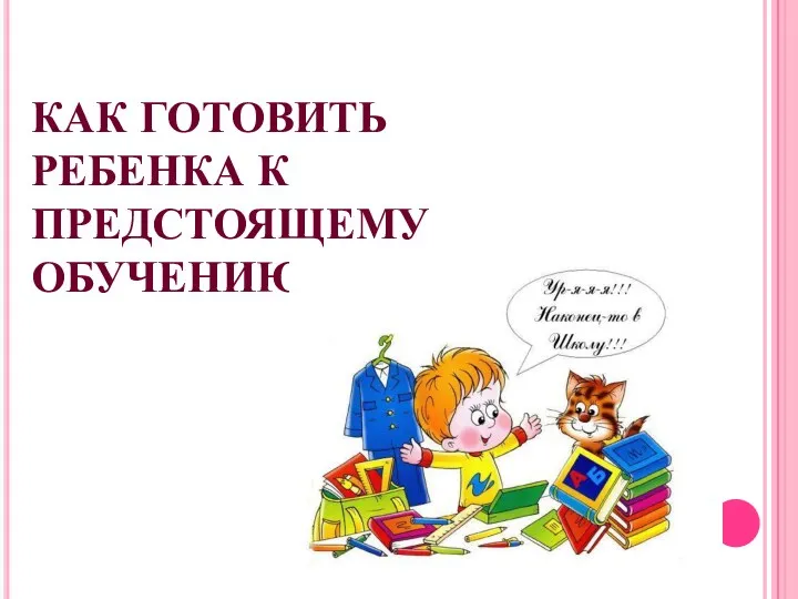 КАК ГОТОВИТЬ РЕБЕНКА К ПРЕДСТОЯЩЕМУ ОБУЧЕНИЮ В ШКОЛЕ?