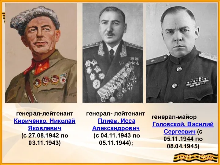 генерал-лейтенант Кириченко, Николай Яковлевич (с 27.08.1942 по 03.11.1943) генерал- лейтенант Плиев, Исса Александрович