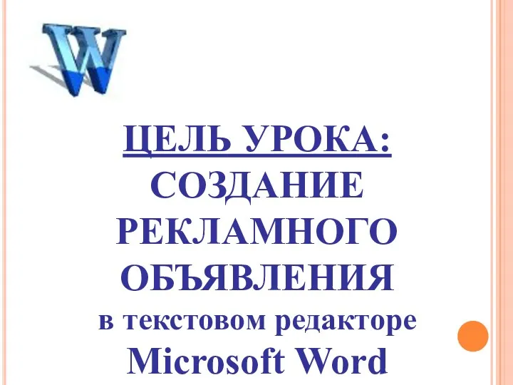 ЦЕЛЬ УРОКА: СОЗДАНИЕ РЕКЛАМНОГО ОБЪЯВЛЕНИЯ в текстовом редакторе Microsoft Word