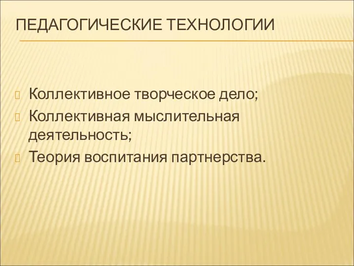 ПЕДАГОГИЧЕСКИЕ ТЕХНОЛОГИИ Коллективное творческое дело; Коллективная мыслительная деятельность; Теория воспитания партнерства.