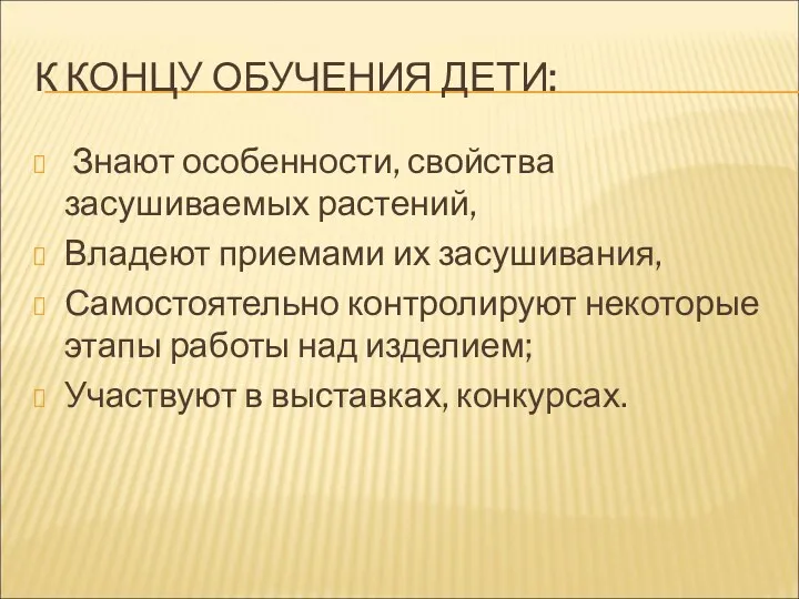 К КОНЦУ ОБУЧЕНИЯ ДЕТИ: Знают особенности, свойства засушиваемых растений, Владеют приемами их засушивания,