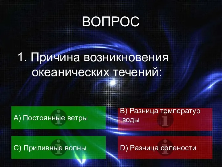 ВОПРОС 1. Причина возникновения океанических течений: A) Постоянные ветры B) Разница температур воды