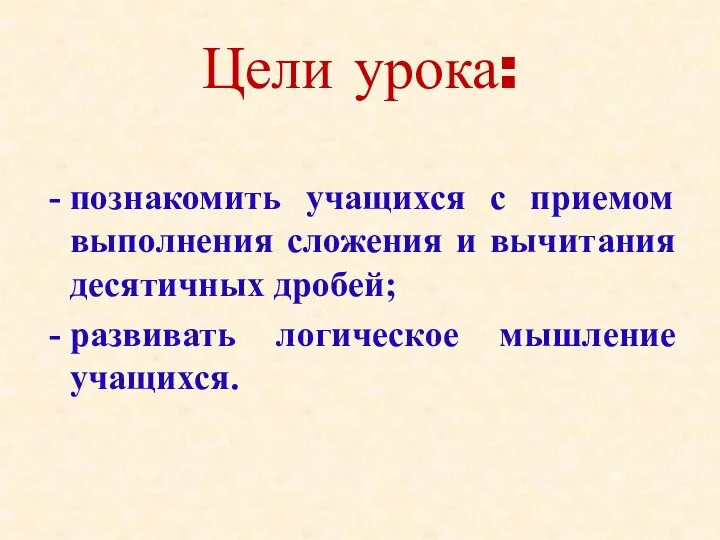 Цели урока: познакомить учащихся с приемом выполнения сложения и вычитания десятичных дробей; развивать логическое мышление учащихся.