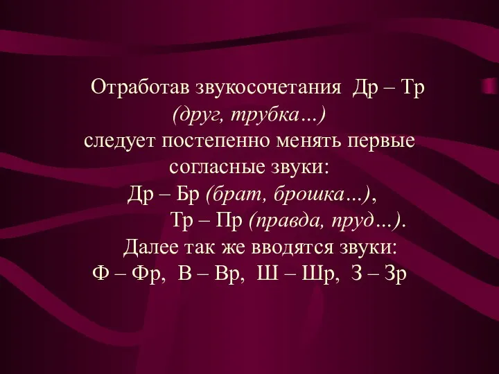 Отработав звукосочетания Др – Тр (друг, трубка…) следует постепенно менять