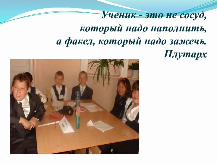 Ученик - это не сосуд, который надо наполнить, а факел, который надо зажечь. Плутарх